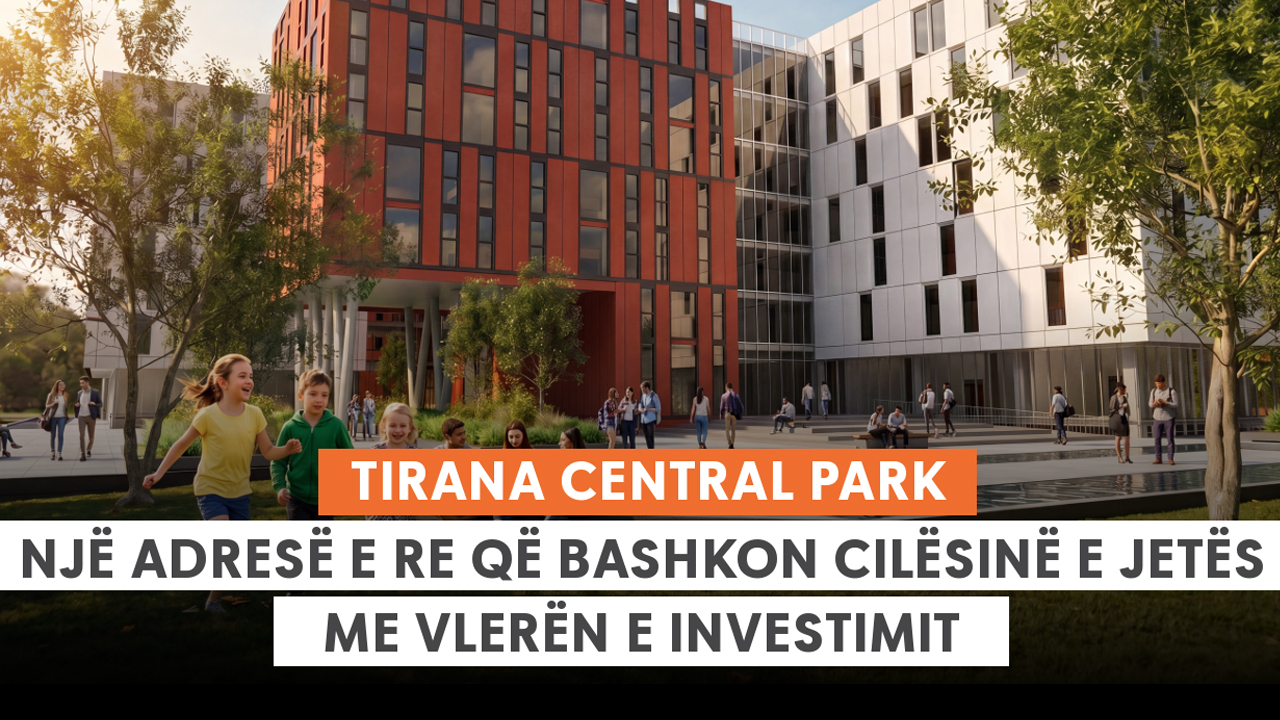 Tirana Central Park  një adresë e re që bashkon cilësinë e jetës me vlerën e investimit